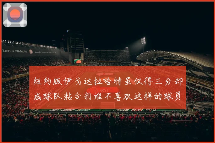 纽约版伊戈达拉哈特虽仅得三分却成球队粘合剂谁不喜欢这样的球员