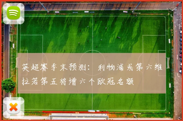 英超赛季末预测：利物浦或第六维拉若第五将增六个欧冠名额