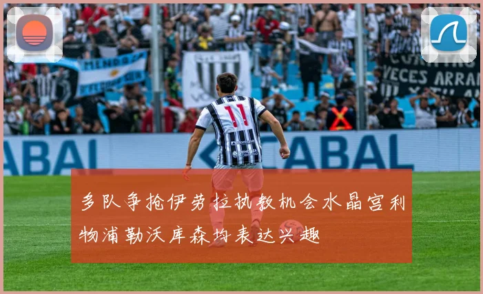 多队争抢伊劳拉执教机会水晶宫利物浦勒沃库森均表达兴趣