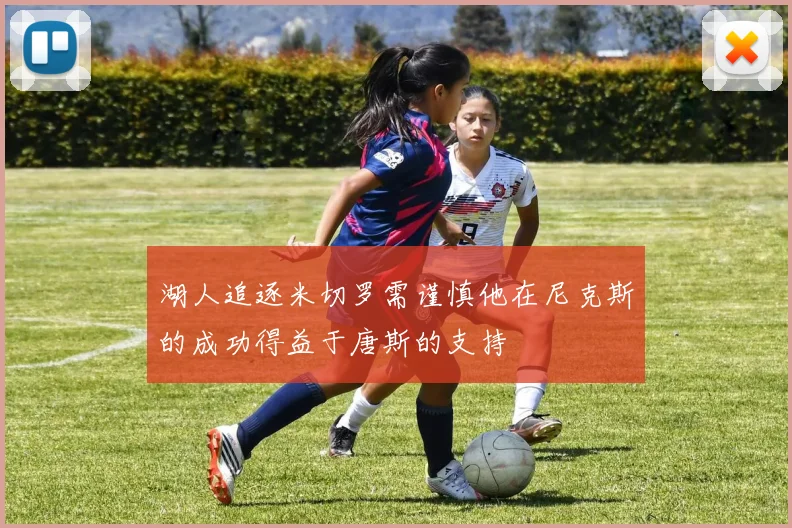 湖人追逐米切罗需谨慎他在尼克斯的成功得益于唐斯的支持