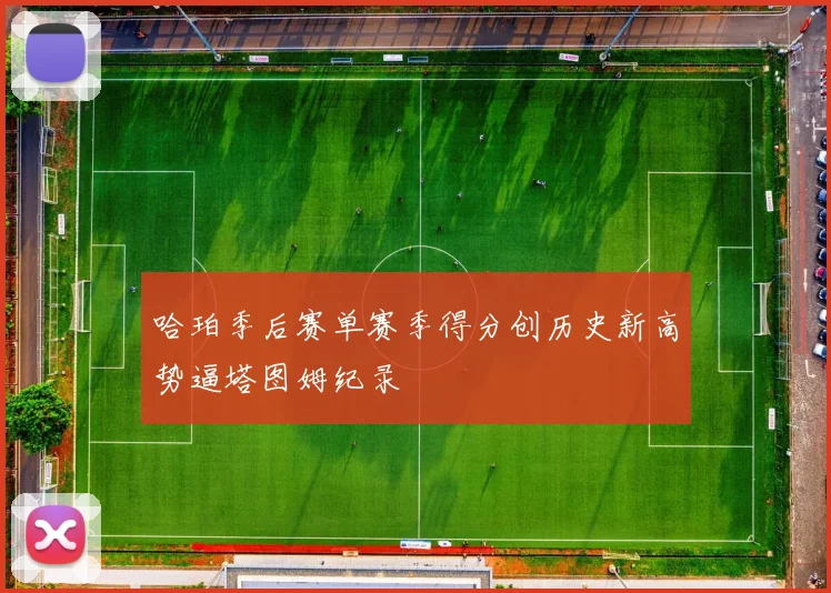 哈珀季后赛单赛季得分创历史新高势逼塔图姆纪录